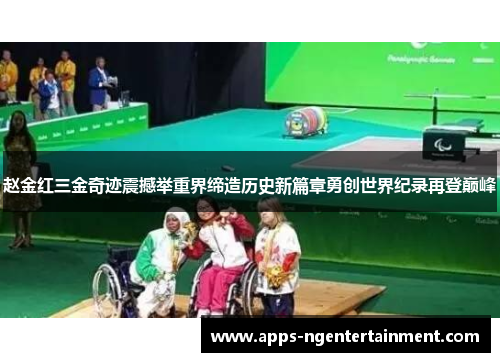 赵金红三金奇迹震撼举重界缔造历史新篇章勇创世界纪录再登巅峰 赵金红三金奇迹震撼举重界缔造历史新篇章勇创世界纪录再登巅峰