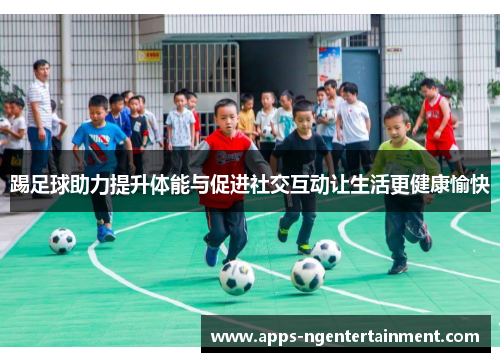 踢足球助力提升体能与促进社交互动让生活更健康愉快