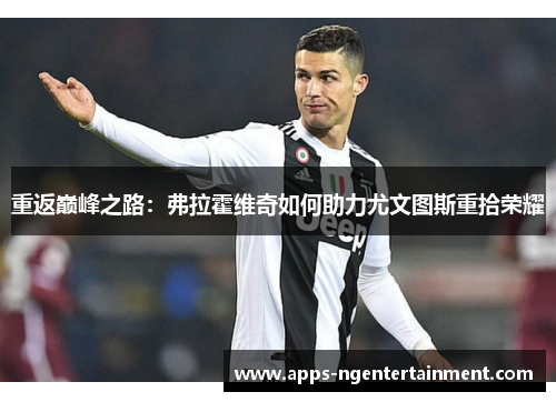 重返巅峰之路：弗拉霍维奇如何助力尤文图斯重拾荣耀