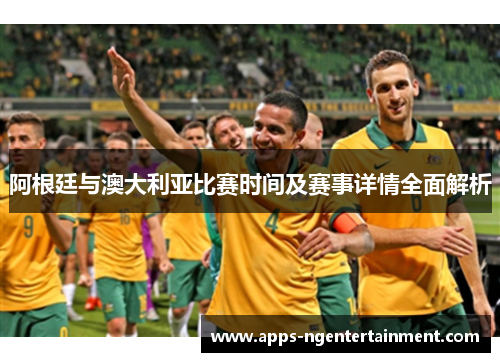 阿根廷与澳大利亚比赛时间及赛事详情全面解析