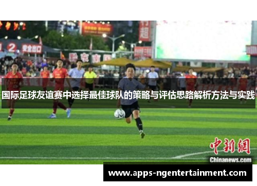 国际足球友谊赛中选择最佳球队的策略与评估思路解析方法与实践