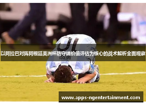 以阿拉巴对阵阿根廷美洲杯防守端价值评估为核心的战术解析全面观察