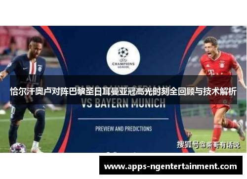 恰尔汗奥卢对阵巴黎圣日耳曼亚冠高光时刻全回顾与技术解析