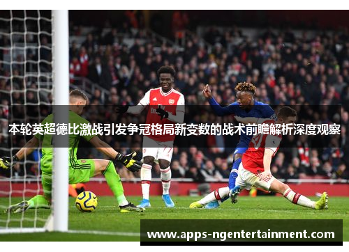 本轮英超德比激战引发争冠格局新变数的战术前瞻解析深度观察