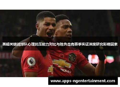 英超关键战球队心理抗压能力对比与胜负走向赛季实证深度研究影响因素