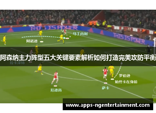 阿森纳主力阵型五大关键要素解析如何打造完美攻防平衡