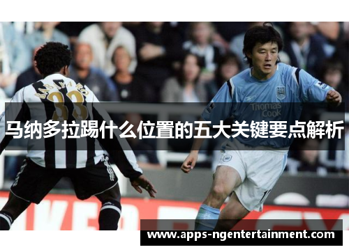 马纳多拉踢什么位置的五大关键要点解析